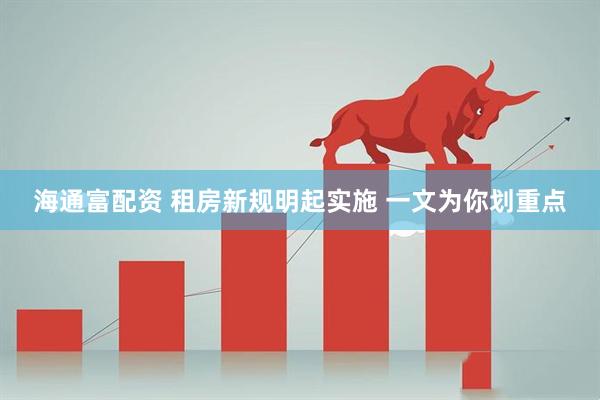 海通富配资 租房新规明起实施 一文为你划重点