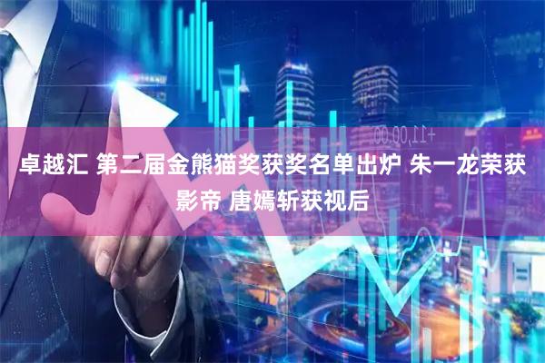 卓越汇 第二届金熊猫奖获奖名单出炉 朱一龙荣获影帝 唐嫣斩获视后