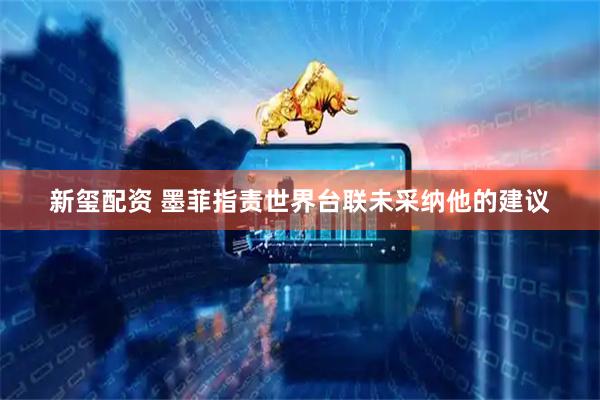 新玺配资 墨菲指责世界台联未采纳他的建议