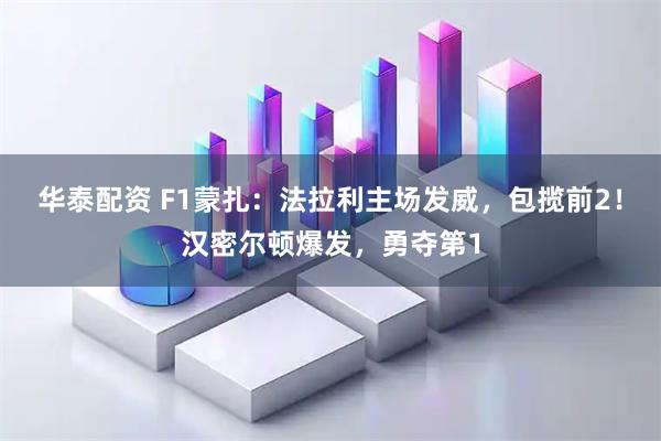 华泰配资 F1蒙扎：法拉利主场发威，包揽前2！汉密尔顿爆发，勇夺第1