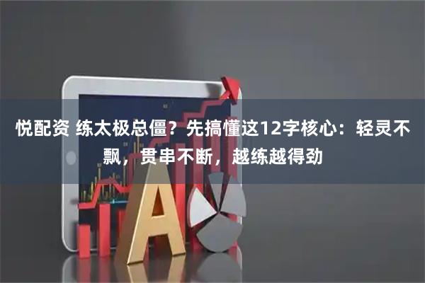 悦配资 练太极总僵？先搞懂这12字核心：轻灵不飘，贯串不断，越练越得劲