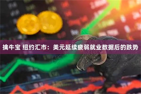 擒牛宝 纽约汇市：美元延续疲弱就业数据后的跌势