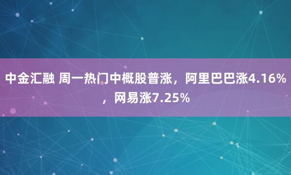 中金汇融 周一热门中概股普涨，阿里巴巴涨4.16%，网易涨7.25%