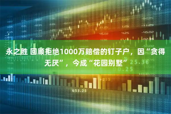 永之胜 回顾拒绝1000万赔偿的钉子户，因“贪得无厌”，今成“花园别墅”