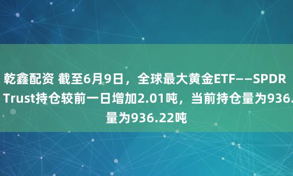 乾鑫配资 截至6月9日，全球最大黄金ETF——SPDR Gold Trust持仓较前一日增加2.01吨，当前持仓量为936.22吨