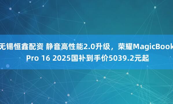 无锡恒鑫配资 静音高性能2.0升级，荣耀MagicBook Pro 16 2025国补到手价5039.2元起
