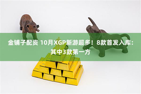 金铺子配资 10月XGP新游超多！8款首发入库：其中3款第一方