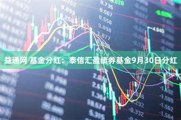 益通网 基金分红：泰信汇盈债券基金9月30日分红