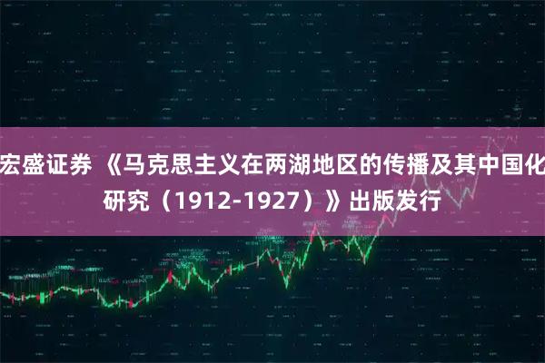 宏盛证券 《马克思主义在两湖地区的传播及其中国化研究（1912-1927）》出版发行