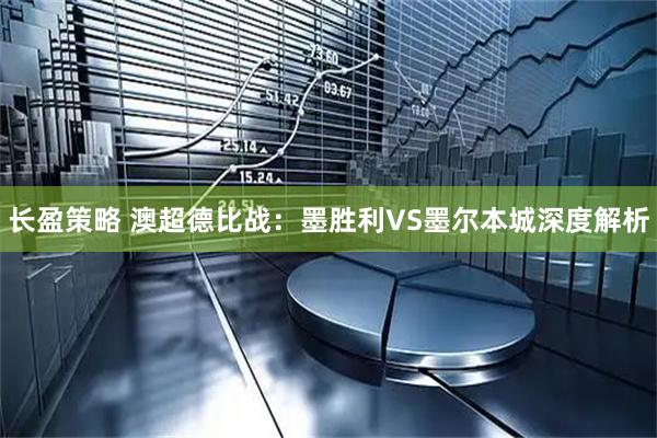 长盈策略 澳超德比战：墨胜利VS墨尔本城深度解析