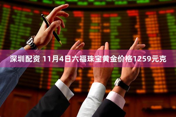 深圳配资 11月4日六福珠宝黄金价格1259元克