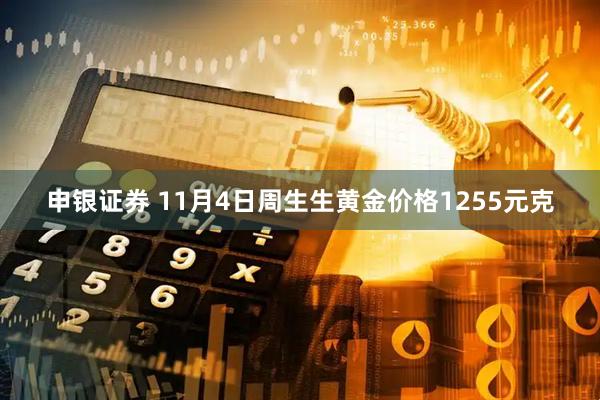 申银证券 11月4日周生生黄金价格1255元克