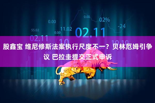 股鑫宝 维尼修斯法案执行尺度不一？贝林厄姆引争议 巴拉圭提交正式申诉